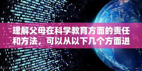 理解父母在科学教育方面的责任和方法，可以从以下几个方面进行