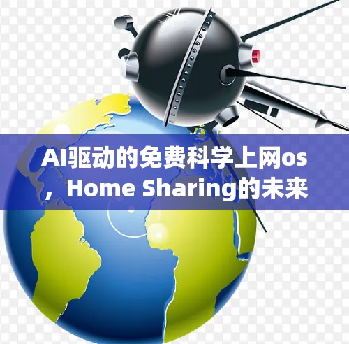 AI驱动的免费科学上网os，Home Sharing的未来展望