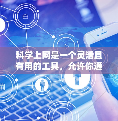 科学上网是一个灵活且有用的工具，允许你通过互联网获取科学知识和信息。以下是一个系统化的指南，帮助你科学地上网