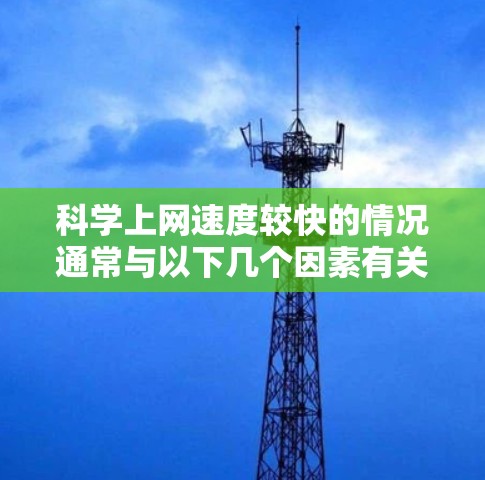 科学上网速度较快的情况通常与以下几个因素有关