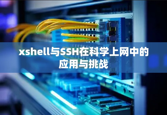 xshell与SSH在科学上网中的应用与挑战