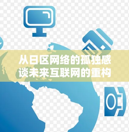 从日区网络的孤独感谈未来互联网的重构