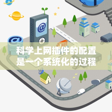 科学上网插件的配置是一个系统化的过程，旨在管理网站的HTML、CSS和其他插件。以下是详细的步骤指南