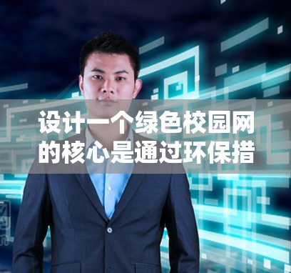 设计一个绿色校园网的核心是通过环保措施提升校园环境，同时保持用户体验和用户参与感。以下是一个有条理的步骤指南