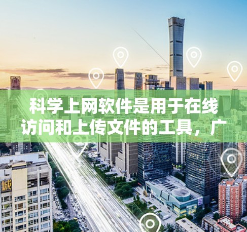 科学上网软件是用于在线访问和上传文件的工具，广泛应用于科学、技术、工程、数学等领域。以下是一些常见的科学上网软件及其特点