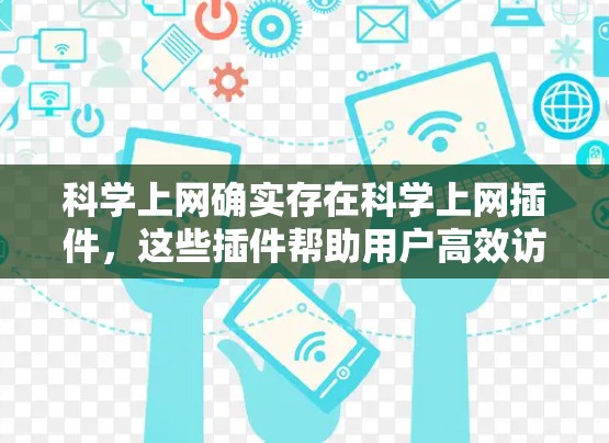 科学上网确实存在科学上网插件，这些插件帮助用户高效访问和完成科学计算、数据分析、实验设计等任务。以下是科学上网插件的总结