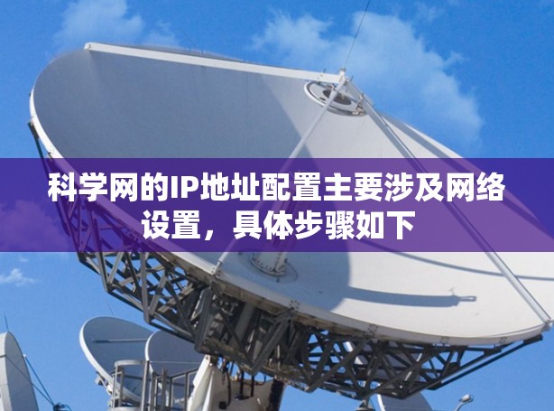 科学网的IP地址配置主要涉及网络设置，具体步骤如下