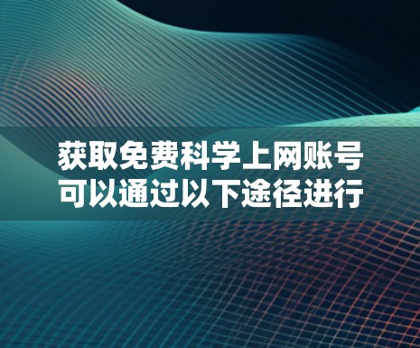 获取免费科学上网账号可以通过以下途径进行