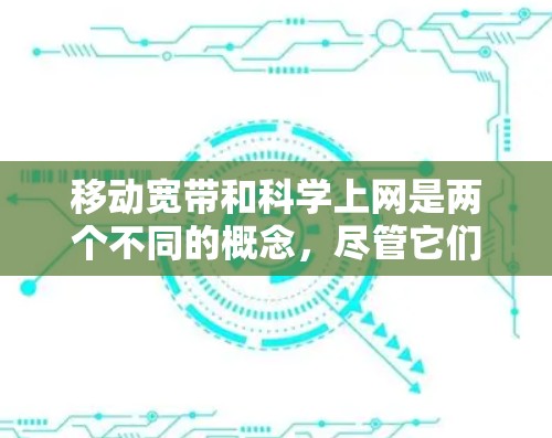 移动宽带和科学上网是两个不同的概念，尽管它们都涉及科学计算器，但它们的应用和用途不同。以下是详细的分步解释