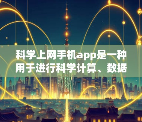 科学上网手机app是一种用于进行科学计算、数据分析、编程、工程设计和教育的工具。以下是一些常见的科学上网手机app及其功能描述