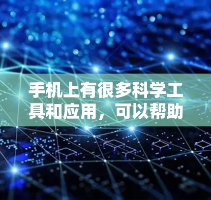 手机上有很多科学工具和应用，可以帮助用户进行各种科学计算、数据分析等任务。以下是一些常见的科学上网应用和科学相关信息