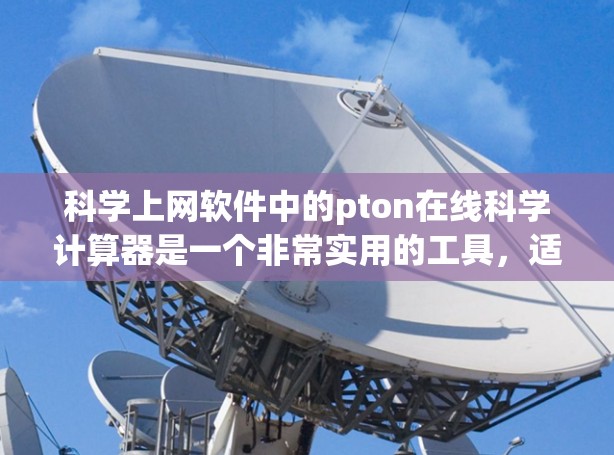 科学上网软件中的pton在线科学计算器是一个非常实用的工具，适合用于解决数学和科学问题。以下是pton的主要功能和特点
