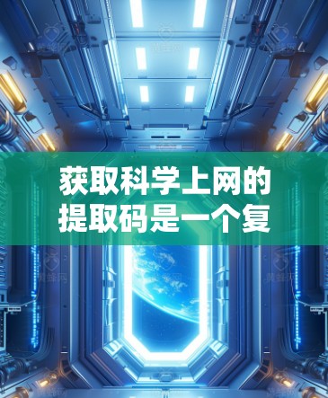 获取科学上网的提取码是一个复杂的过程，涉及多方面的步骤和知识。以下是一个清晰的指南，帮助您有效地获取和使用提取码