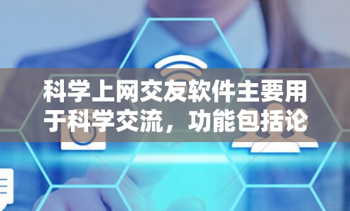 科学上网交友软件主要用于科学交流，功能包括论文预览、链接、讨论、互动等，用户需要注册并订阅才能使用。以下是几种主要的科学上网交友软件