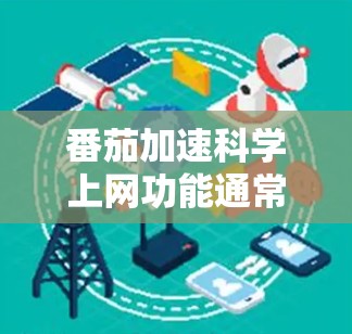 番茄加速科学上网功能通常旨在提升科学计算的效率，特别是在服务器环境或需要高性能计算的场景中。以下是一些可能的功能和使用建议