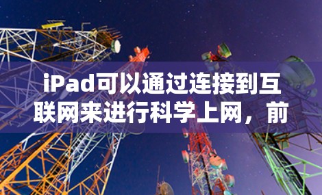 iPad可以通过连接到互联网来进行科学上网，前提是其Wi-Fi网络连接正常。以下是关于iPad科学上网的详细步骤