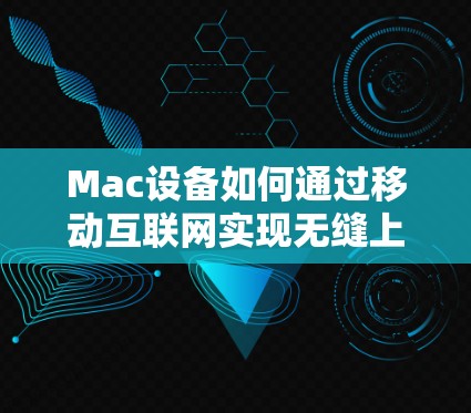 Mac设备如何通过移动互联网实现无缝上网，从存储到数据共享
