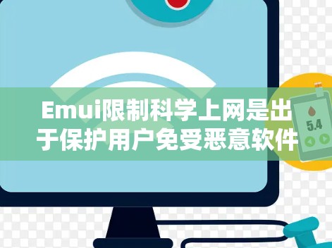 Emui限制科学上网是出于保护用户免受恶意软件和恶意输入的需要，涉及多个方面