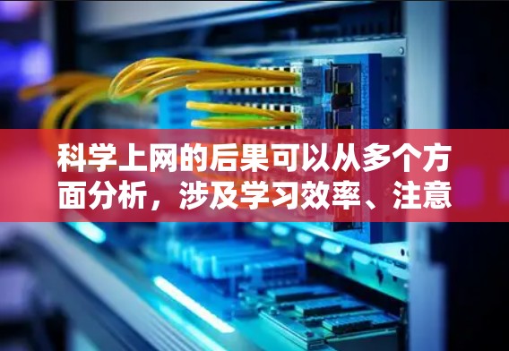 科学上网的后果可以从多个方面分析，涉及学习效率、注意力管理、健康问题、社会不平等以及信息管理等多个方面。以下是对这些方面详细分析