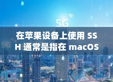 在苹果设备上使用 SSH 通常是指在 macOS 设备上通过 Command Prompt 或 SSH 系统来实现安全登录或配置。以下是关于在苹果设备上使用 SSH 的详细说明