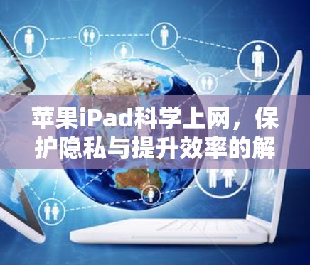 苹果iPad科学上网，保护隐私与提升效率的解决方案