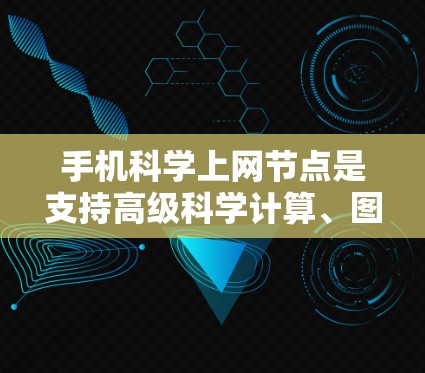 手机科学上网节点是支持高级科学计算、图形化界面、编程和数据分析的手机设备，通常用于科学实验、数据分析和科研研究。以下是详细的总结