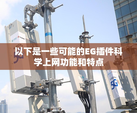 以下是一些可能的EG插件科学上网功能和特点