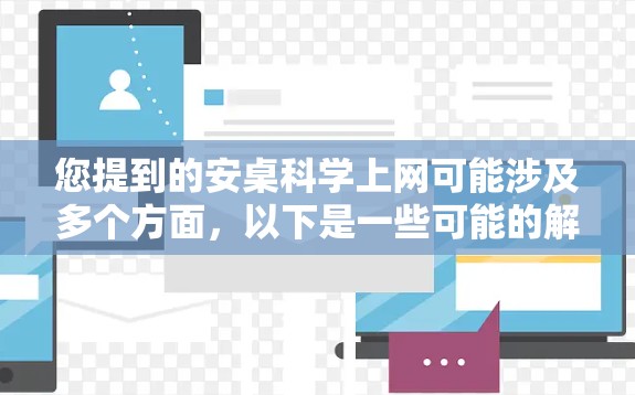 您提到的安桌科学上网可能涉及多个方面，以下是一些可能的解释和建议