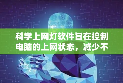 科学上网灯软件旨在控制电脑的上网状态，减少不必要的操作和资源使用，适用于需要长时间在线学习或工作的人。以下是关于科学上网灯软件的详细信息
