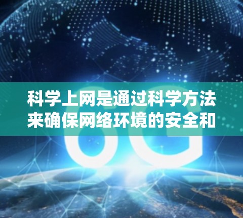 科学上网是通过科学方法来确保网络环境的安全和隐私。以下是一个系统化的方法指南，涵盖科学上网的主要步骤