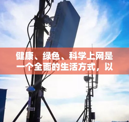 健康、绿色、科学上网是一个全面的生活方式，以下是一些实用的建议，帮助您实现这些目标