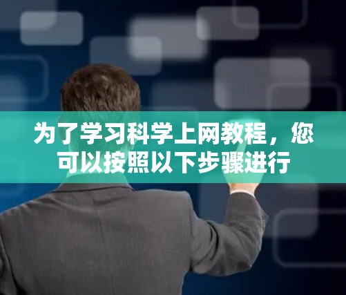 为了学习科学上网教程，您可以按照以下步骤进行