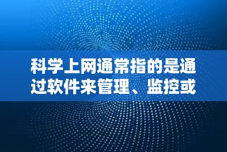 科学上网通常指的是通过软件来管理、监控或保护电脑上的网络和上网服务。以下是一些使用软件科学上网的常见工具和方法