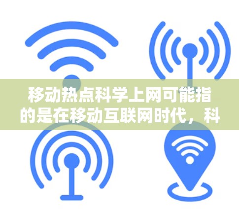 移动热点科学上网可能指的是在移动互联网时代，科学家、研究人员和学生在科学领域的应用和创新。以下是一些可能的移动热点和科学上网的应用