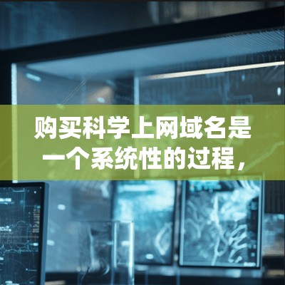 购买科学上网域名是一个系统性的过程，需要遵循以下步骤，以确保域名的安全性和有效使用