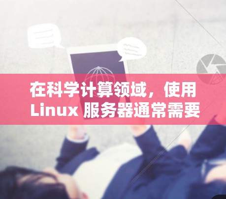 在科学计算领域，使用 Linux 服务器通常需要高性能、高可用性和强大的资源。以下是一些推荐的 Linux VPS（虚拟专用服务器）类型和工具，以支持科学上网需求