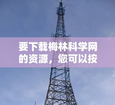 要下载梅林科学网的资源，您可以按照以下步骤操作
