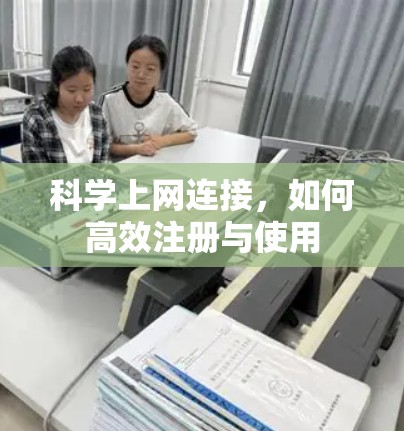 科学上网连接，如何高效注册与使用