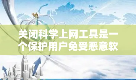 关闭科学上网工具是一个保护用户免受恶意软件威胁的关键步骤。以下是一个分步指南，帮助您有效地关闭所有科学上网工具