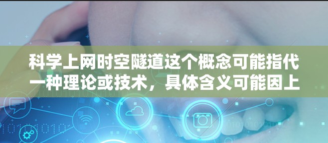 科学上网时空隧道这个概念可能指代一种理论或技术，具体含义可能因上下文而有所不同。以下是一些可能的解释