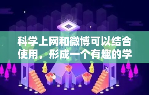 科学上网和微博可以结合使用，形成一个有趣的学习和交流的方式。以下是一些科学上网和微博的结合建议