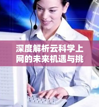 深度解析云科学上网的未来机遇与挑战