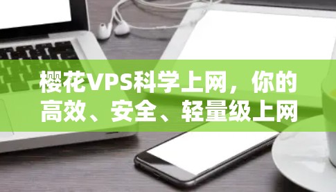 樱花VPS科学上网，你的高效、安全、轻量级上网选择