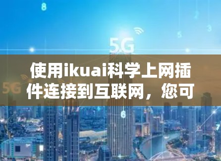 使用ikuai科学上网插件连接到互联网，您可以按照以下步骤进行