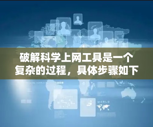 破解科学上网工具是一个复杂的过程，具体步骤如下