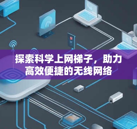 探索科学上网梯子，助力高效便捷的无线网络