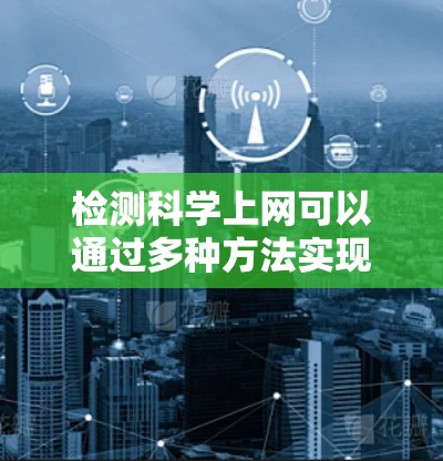 检测科学上网可以通过多种方法实现，以下是一个结构化的指南