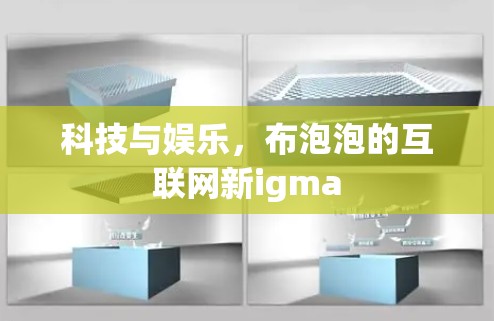 科技与娱乐，布泡泡的互联网新igma