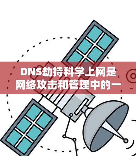 DNS劫持科学上网是网络攻击和管理中的一个技术概念，结合了科学计算和网络攻击手段。以下是关于这一主题的详细分析