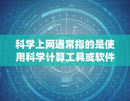 科学上网通常指的是使用科学计算工具或软件，如MATLAB、Mathematica、Origin、SAS等，这些软件主要用于科学、工程、数学等领域。安装科学上网软件通常需要遵循特定的步骤，具体步骤如下